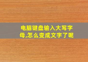 电脑键盘输入大写字母,怎么变成文字了呢