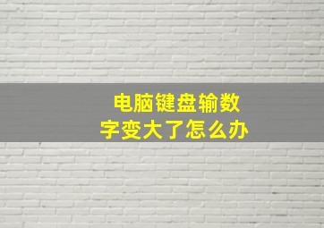 电脑键盘输数字变大了怎么办