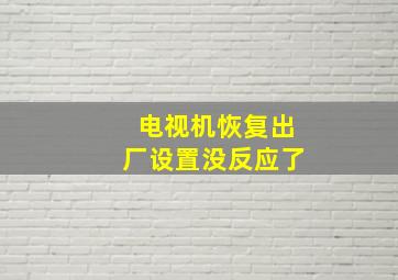 电视机恢复出厂设置没反应了