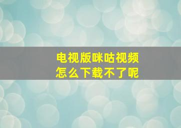 电视版咪咕视频怎么下载不了呢