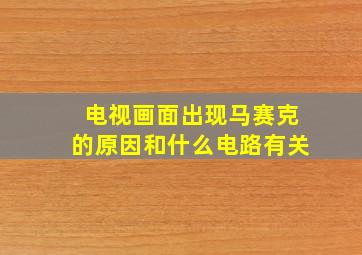 电视画面出现马赛克的原因和什么电路有关