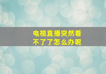 电视直播突然看不了了怎么办呢