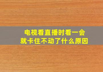 电视看直播时看一会就卡住不动了什么原因