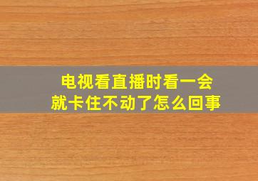 电视看直播时看一会就卡住不动了怎么回事