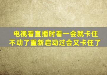 电视看直播时看一会就卡住不动了重新启动过会又卡住了