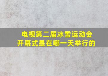 电视第二届冰雪运动会开幕式是在哪一天举行的