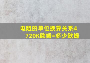 电阻的单位换算关系4720K欧姆=多少欧姆