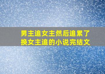 男主追女主然后追累了换女主追的小说完结文