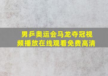 男乒奥运会马龙夺冠视频播放在线观看免费高清