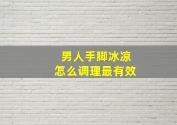 男人手脚冰凉怎么调理最有效