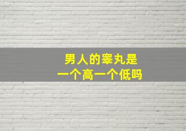 男人的睾丸是一个高一个低吗