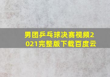 男团乒乓球决赛视频2021完整版下载百度云