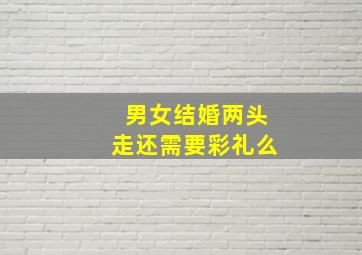 男女结婚两头走还需要彩礼么