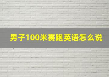 男子100米赛跑英语怎么说