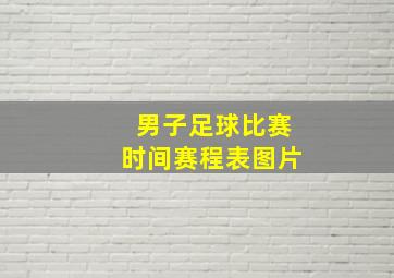 男子足球比赛时间赛程表图片