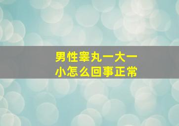 男性睾丸一大一小怎么回事正常