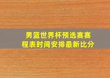 男篮世界杯预选赛赛程表时间安排最新比分