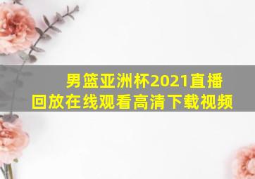 男篮亚洲杯2021直播回放在线观看高清下载视频