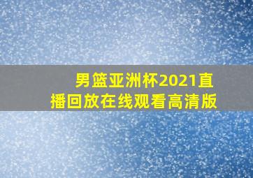 男篮亚洲杯2021直播回放在线观看高清版