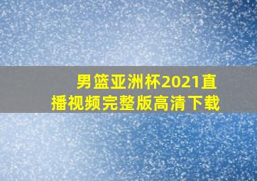 男篮亚洲杯2021直播视频完整版高清下载