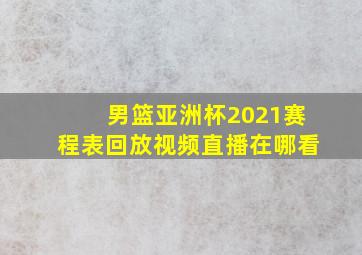 男篮亚洲杯2021赛程表回放视频直播在哪看