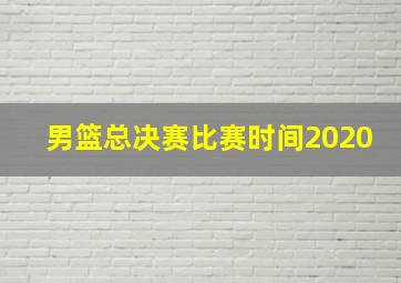 男篮总决赛比赛时间2020