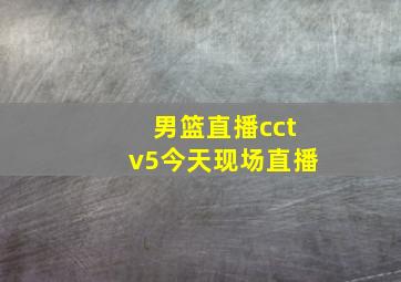 男篮直播cctv5今天现场直播