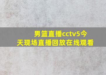 男篮直播cctv5今天现场直播回放在线观看