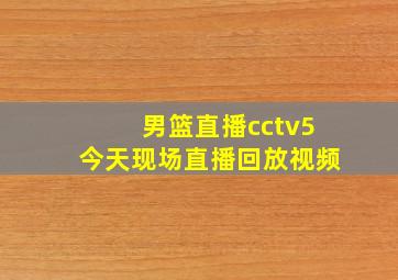 男篮直播cctv5今天现场直播回放视频