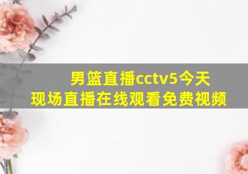 男篮直播cctv5今天现场直播在线观看免费视频