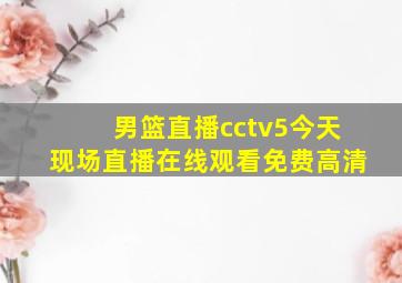 男篮直播cctv5今天现场直播在线观看免费高清