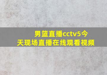 男篮直播cctv5今天现场直播在线观看视频