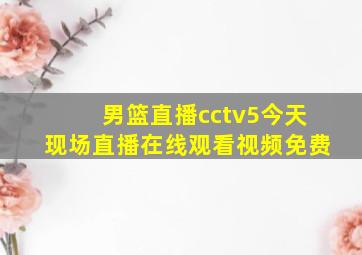 男篮直播cctv5今天现场直播在线观看视频免费