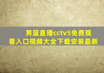 男篮直播cctv5免费观看入口视频大全下载安装最新