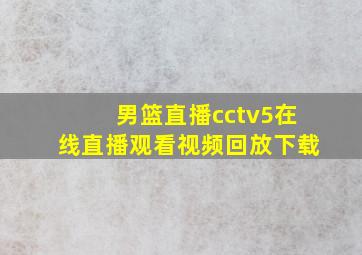 男篮直播cctv5在线直播观看视频回放下载