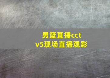 男篮直播cctv5现场直播观影