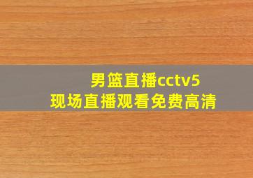 男篮直播cctv5现场直播观看免费高清