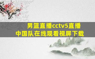 男篮直播cctv5直播中国队在线观看视屏下载