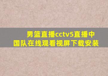 男篮直播cctv5直播中国队在线观看视屏下载安装