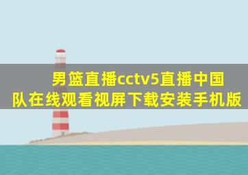 男篮直播cctv5直播中国队在线观看视屏下载安装手机版