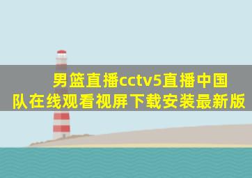 男篮直播cctv5直播中国队在线观看视屏下载安装最新版