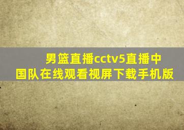 男篮直播cctv5直播中国队在线观看视屏下载手机版