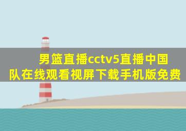 男篮直播cctv5直播中国队在线观看视屏下载手机版免费