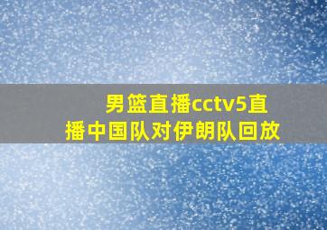 男篮直播cctv5直播中国队对伊朗队回放