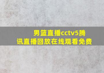 男篮直播cctv5腾讯直播回放在线观看免费