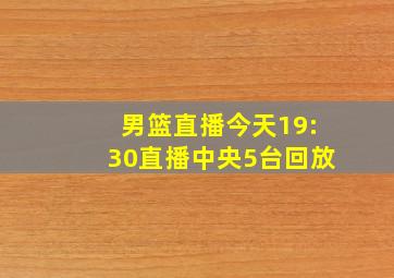 男篮直播今天19:30直播中央5台回放