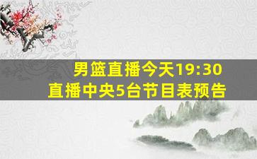 男篮直播今天19:30直播中央5台节目表预告