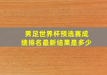 男足世界杯预选赛成绩排名最新结果是多少