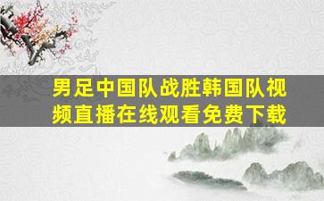 男足中国队战胜韩国队视频直播在线观看免费下载