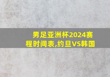 男足亚洲杯2024赛程时间表,约旦VS韩国